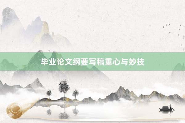 毕业论文纲要写稿重心与妙技