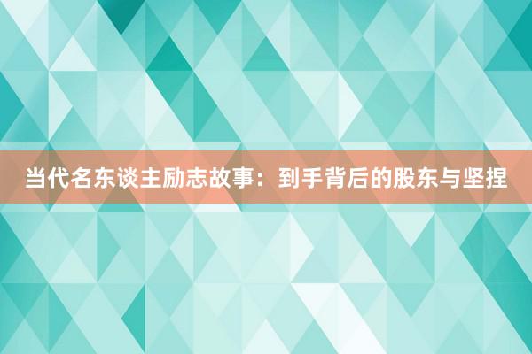 当代名东谈主励志故事:到手背后的股东与坚捏