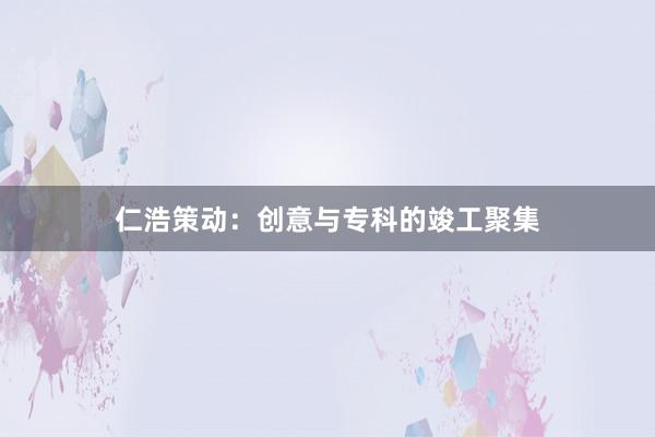 仁浩策动：创意与专科的竣工聚集