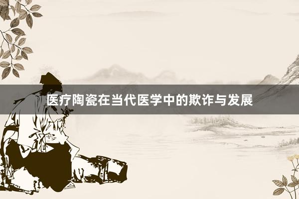 医疗陶瓷在当代医学中的欺诈与发展