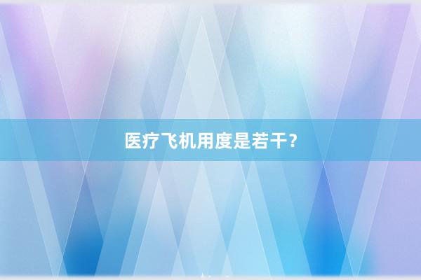 医疗飞机用度是若干？